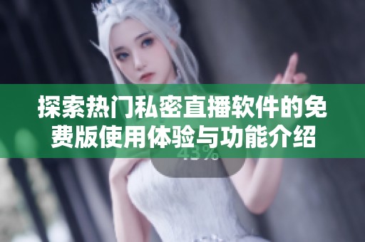 探索热门私密直播软件的免费版使用体验与功能介绍