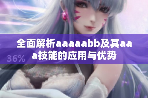 全面解析aaaaabb及其aaa技能的应用与优势