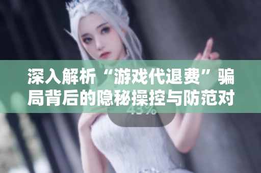 深入解析“游戏代退费”骗局背后的隐秘操控与防范对策