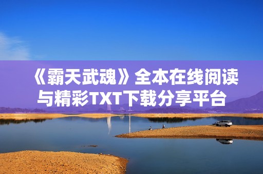 《霸天武魂》全本在线阅读与精彩TXT下载分享平台