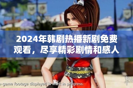 2024年韩剧热播新剧免费观看，尽享精彩剧情和感人故事