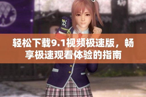 轻松下载9.1视频极速版，畅享极速观看体验的指南