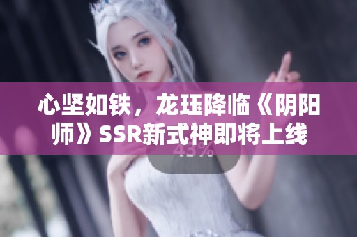 心坚如铁，龙珏降临《阴阳师》SSR新式神即将上线
