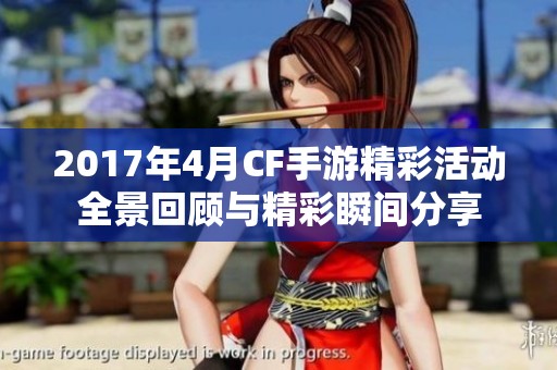 2017年4月CF手游精彩活动全景回顾与精彩瞬间分享