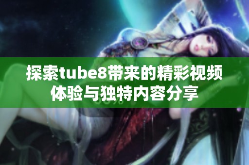 探索tube8带来的精彩视频体验与独特内容分享