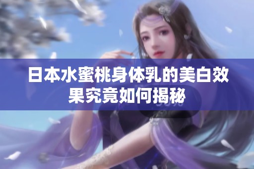 日本水蜜桃身体乳的美白效果究竟如何揭秘