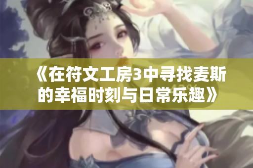 《在符文工房3中寻找麦斯的幸福时刻与日常乐趣》