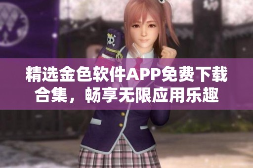 精选金色软件APP免费下载合集，畅享无限应用乐趣