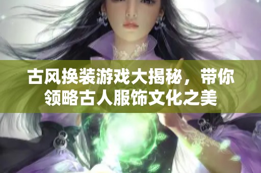 古风换装游戏大揭秘，带你领略古人服饰文化之美