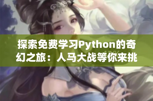 探索免费学习Python的奇幻之旅：人马大战等你来挑战