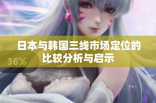 日本与韩国三线市场定位的比较分析与启示