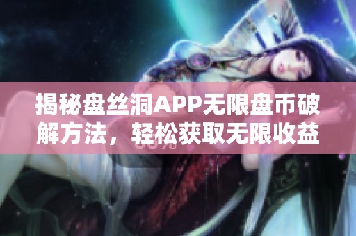 揭秘盘丝洞APP无限盘币破解方法，轻松获取无限收益