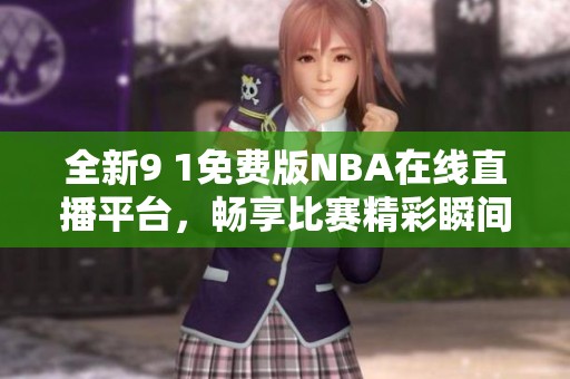 全新9 1免费版NBA在线直播平台，畅享比赛精彩瞬间