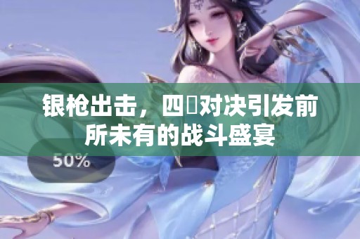 银枪出击，四毌对决引发前所未有的战斗盛宴