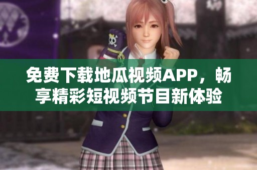 免费下载地瓜视频APP，畅享精彩短视频节目新体验