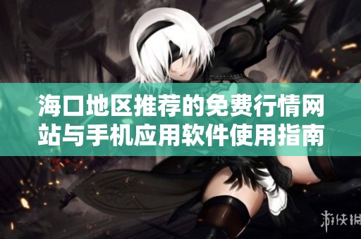 海口地区推荐的免费行情网站与手机应用软件使用指南