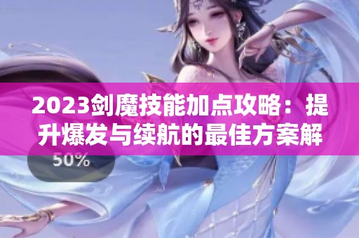 2023剑魔技能加点攻略：提升爆发与续航的最佳方案解析