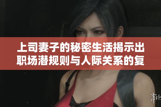上司妻子的秘密生活揭示出职场潜规则与人际关系的复杂性