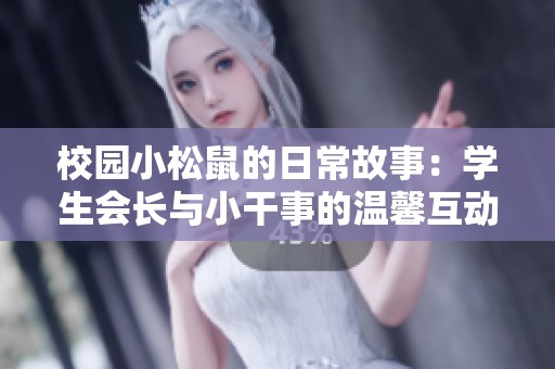 校园小松鼠的日常故事：学生会长与小干事的温馨互动