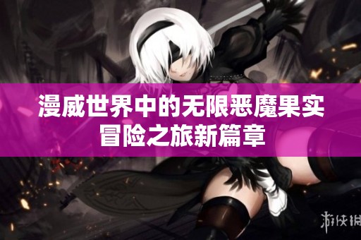 漫威世界中的无限恶魔果实冒险之旅新篇章