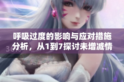 呼吸过度的影响与应对措施分析，从1到7探讨未增减情况