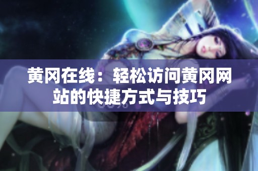 黄冈在线：轻松访问黄冈网站的快捷方式与技巧