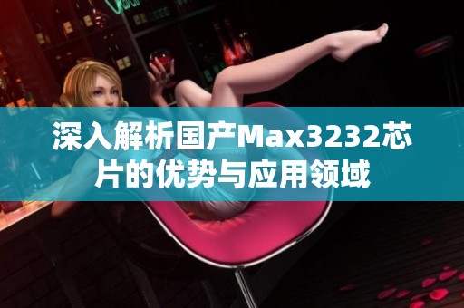 深入解析国产Max3232芯片的优势与应用领域