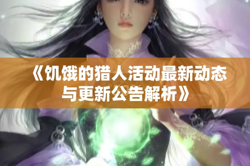 《饥饿的猎人活动最新动态与更新公告解析》