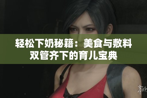 轻松下奶秘籍：美食与敷料双管齐下的育儿宝典