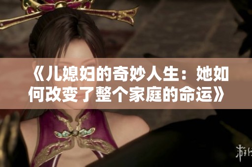 《儿媳妇的奇妙人生：她如何改变了整个家庭的命运》