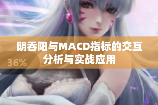 阴吞阳与MACD指标的交互分析与实战应用