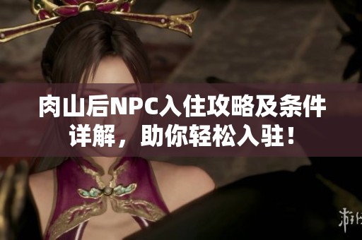 肉山后NPC入住攻略及条件详解，助你轻松入驻！