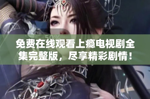 免费在线观看上瘾电视剧全集完整版，尽享精彩剧情！