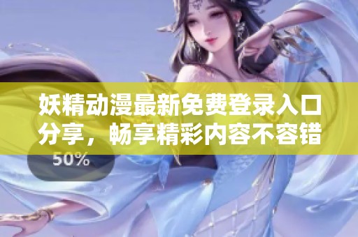 妖精动漫最新免费登录入口分享，畅享精彩内容不容错过