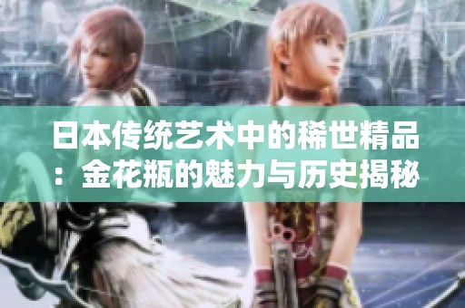 日本传统艺术中的稀世精品：金花瓶的魅力与历史揭秘