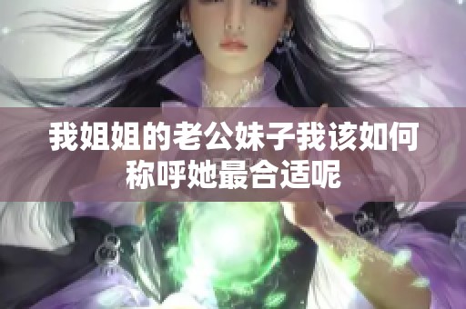 我姐姐的老公妹子我该如何称呼她最合适呢