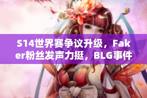 S14世界赛争议升级，Faker粉丝发声力挺，BLG事件引热议