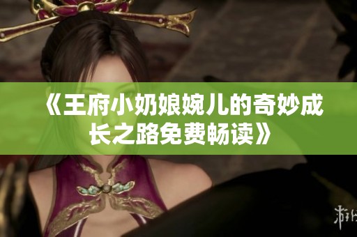《王府小奶娘婉儿的奇妙成长之路免费畅读》
