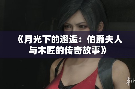 《月光下的邂逅：伯爵夫人与木匠的传奇故事》