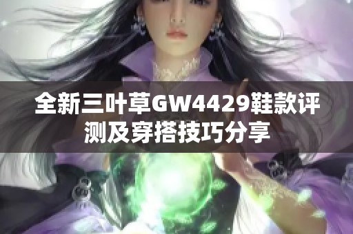 全新三叶草GW4429鞋款评测及穿搭技巧分享