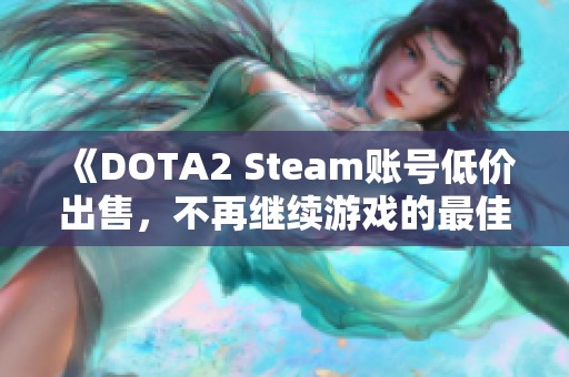《DOTA2 Steam账号低价出售，不再继续游戏的最佳选择》