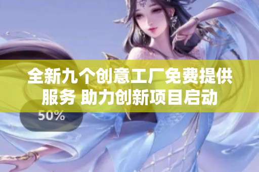 全新九个创意工厂免费提供服务 助力创新项目启动