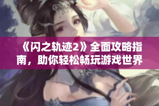 《闪之轨迹2》全面攻略指南，助你轻松畅玩游戏世界