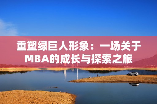 重塑绿巨人形象：一场关于MBA的成长与探索之旅