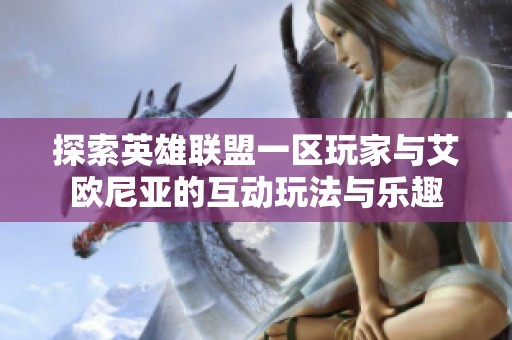 探索英雄联盟一区玩家与艾欧尼亚的互动玩法与乐趣