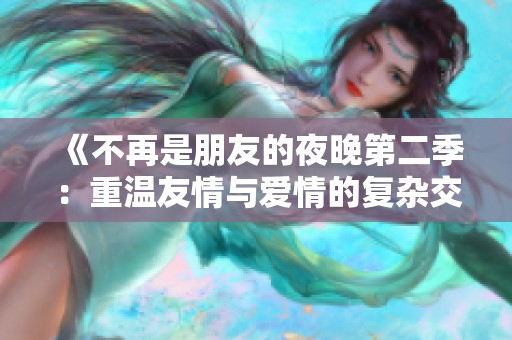 《不再是朋友的夜晚第二季：重温友情与爱情的复杂交错》
