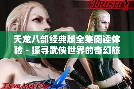 天龙八部经典版全集阅读体验 - 探寻武侠世界的奇幻旅程