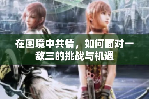 在困境中共情，如何面对一敌三的挑战与机遇