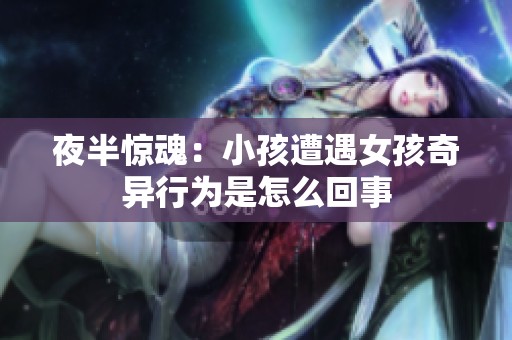 夜半惊魂：小孩遭遇女孩奇异行为是怎么回事