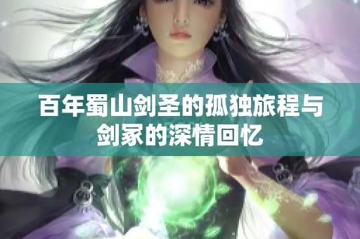 百年蜀山剑圣的孤独旅程与剑冢的深情回忆